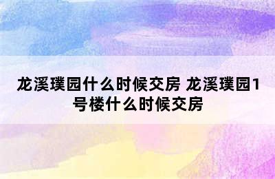 龙溪璞园什么时候交房 龙溪璞园1号楼什么时候交房